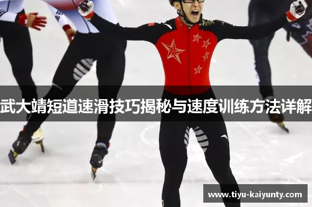 武大靖短道速滑技巧揭秘与速度训练方法详解 武大靖短道速滑技巧揭秘与速度训练方法详解