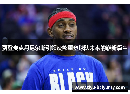 贾登麦克丹尼尔斯引领灰熊重塑球队未来的崭新篇章 贾登麦克丹尼尔斯引领灰熊重塑球队未来的崭新篇章