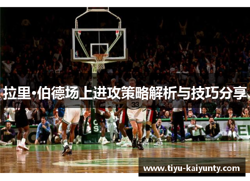 拉里·伯德场上进攻策略解析与技巧分享 拉里·伯德场上进攻策略解析与技巧分享