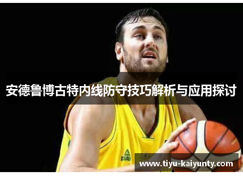 安德鲁博古特内线防守技巧解析与应用探讨 安德鲁博古特内线防守技巧解析与应用探讨