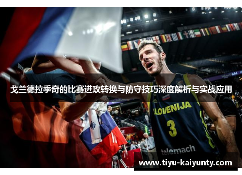 戈兰德拉季奇的比赛进攻转换与防守技巧深度解析与实战应用 戈兰德拉季奇的比赛进攻转换与防守技巧深度解析与实战应用