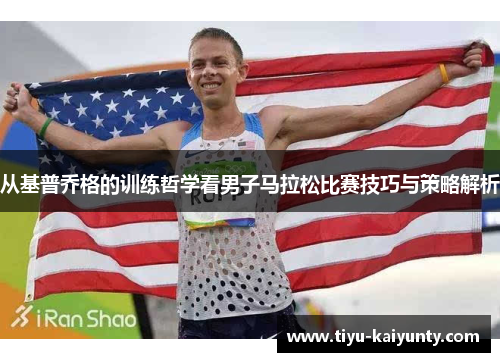 从基普乔格的训练哲学看男子马拉松比赛技巧与策略解析 从基普乔格的训练哲学看男子马拉松比赛技巧与策略解析
