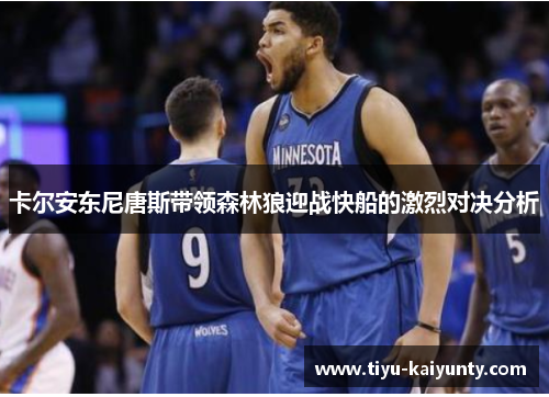 卡尔安东尼唐斯带领森林狼迎战快船的激烈对决分析