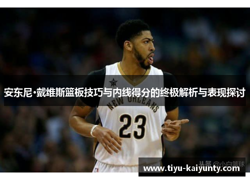 安东尼·戴维斯篮板技巧与内线得分的终极解析与表现探讨 安东尼·戴维斯篮板技巧与内线得分的终极解析与表现探讨