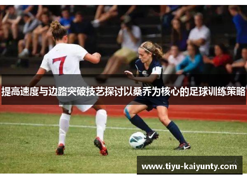 提高速度与边路突破技艺探讨以桑乔为核心的足球训练策略 提高速度与边路突破技艺探讨以桑乔为核心的足球训练策略