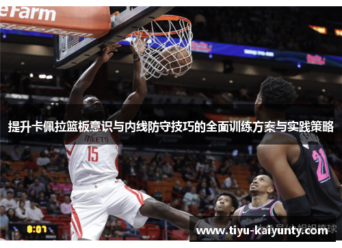 提升卡佩拉篮板意识与内线防守技巧的全面训练方案与实践策略