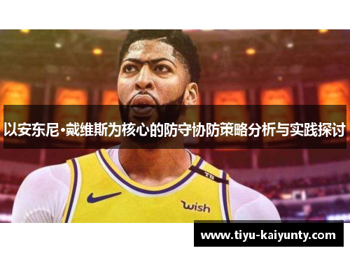 以安东尼·戴维斯为核心的防守协防策略分析与实践探讨