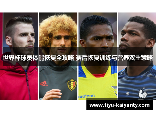 世界杯球员体能恢复全攻略 赛后恢复训练与营养双重策略 世界杯球员体能恢复全攻略 赛后恢复训练与营养双重策略