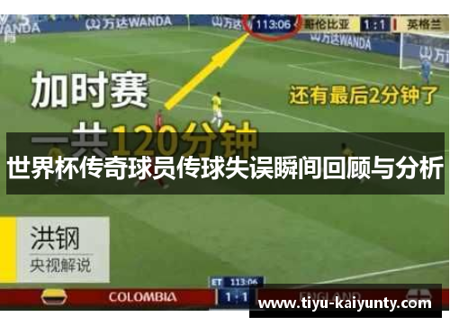 世界杯传奇球员传球失误瞬间回顾与分析 世界杯传奇球员传球失误瞬间回顾与分析