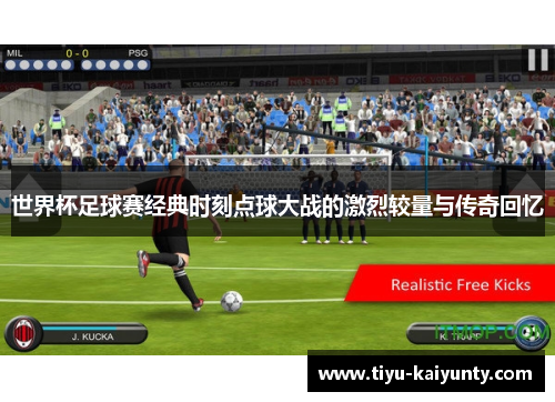 世界杯足球赛经典时刻点球大战的激烈较量与传奇回忆 世界杯足球赛经典时刻点球大战的激烈较量与传奇回忆