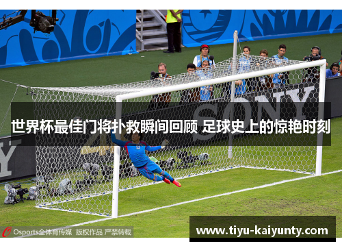 世界杯最佳门将扑救瞬间回顾 足球史上的惊艳时刻