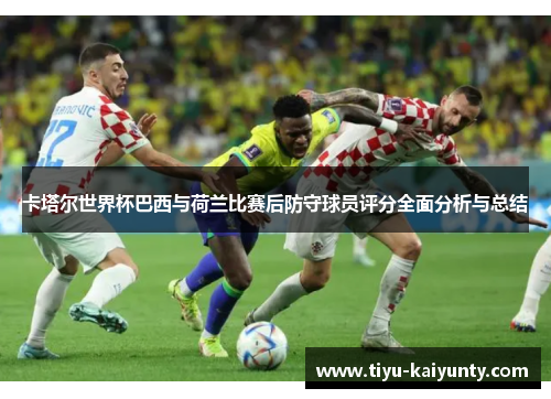 卡塔尔世界杯巴西与荷兰比赛后防守球员评分全面分析与总结