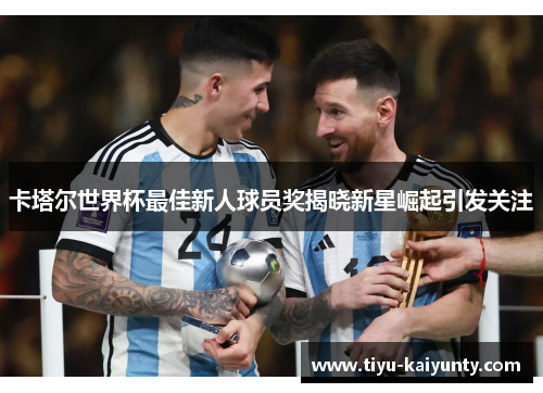 卡塔尔世界杯最佳新人球员奖揭晓新星崛起引发关注 卡塔尔世界杯最佳新人球员奖揭晓新星崛起引发关注
