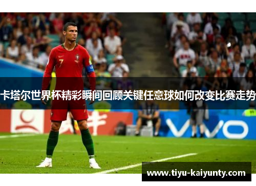 卡塔尔世界杯精彩瞬间回顾关键任意球如何改变比赛走势
