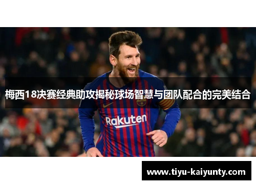 梅西18决赛经典助攻揭秘球场智慧与团队配合的完美结合 梅西18决赛经典助攻揭秘球场智慧与团队配合的完美结合