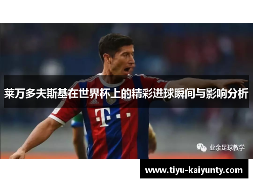 莱万多夫斯基在世界杯上的精彩进球瞬间与影响分析