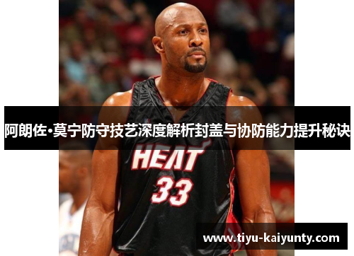 阿朗佐·莫宁防守技艺深度解析封盖与协防能力提升秘诀
