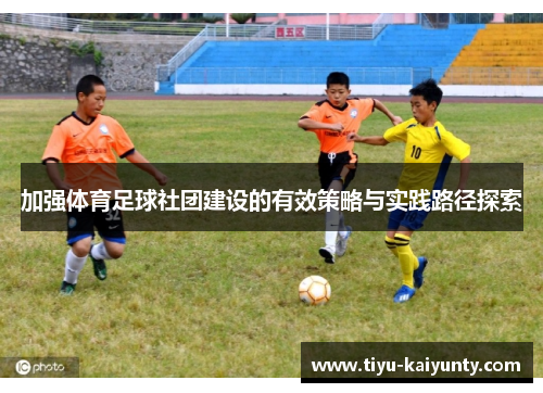 加强体育足球社团建设的有效策略与实践路径探索 加强体育足球社团建设的有效策略与实践路径探索