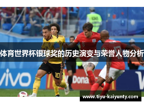 体育世界杯银球奖的历史演变与荣誉人物分析