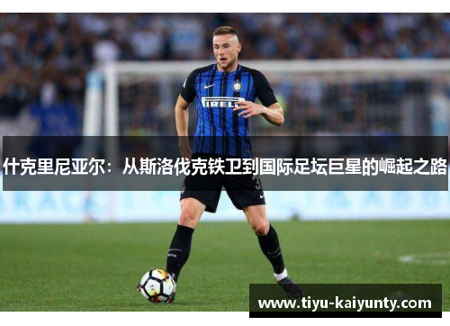 什克里尼亚尔：从斯洛伐克铁卫到国际足坛巨星的崛起之路