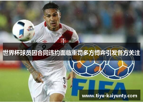世界杯球员因合同违约面临重罚多方博弈引发各方关注