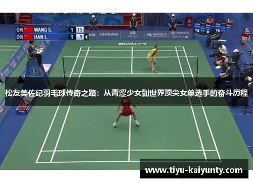 松友美佐纪羽毛球传奇之路:从青涩少女到世界顶尖女单选手的奋斗历程 松友美佐纪羽毛球传奇之路:从青涩少女到世界顶尖女单选手的奋斗历程