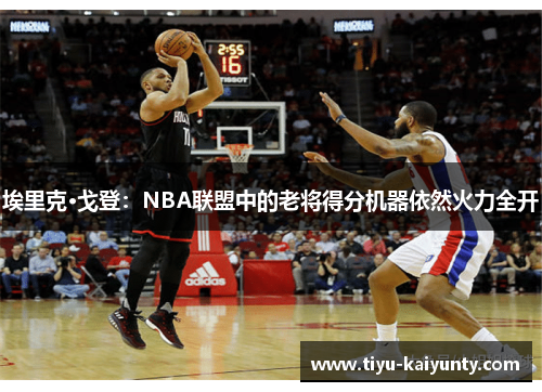埃里克·戈登:NBA联盟中的老将得分机器依然火力全开 埃里克·戈登:NBA联盟中的老将得分机器依然火力全开