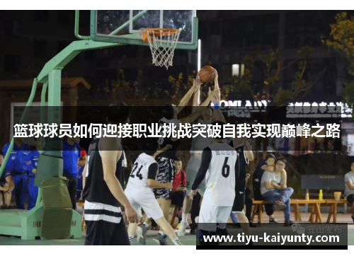 篮球球员如何迎接职业挑战突破自我实现巅峰之路