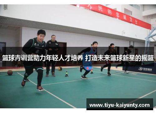 篮球青训营助力年轻人才培养 打造未来篮球新星的摇篮