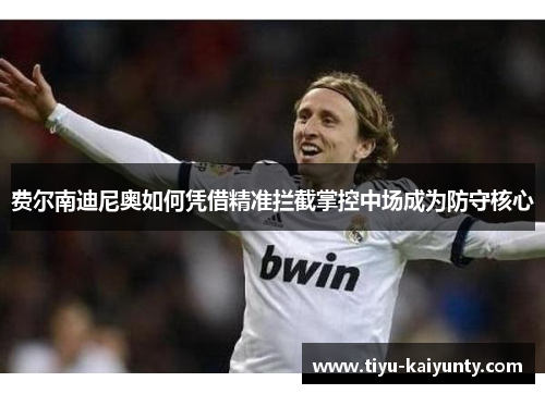 费尔南迪尼奥如何凭借精准拦截掌控中场成为防守核心