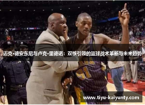 迈克·德安东尼与卢克·里德诺:双核引领的篮球战术革新与未来趋势 迈克·德安东尼与卢克·里德诺:双核引领的篮球战术革新与未来趋势