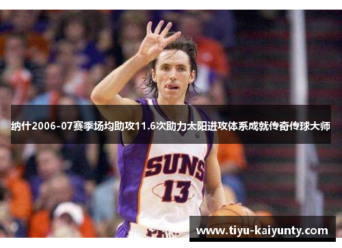 纳什2006-07赛季场均助攻11.6次助力太阳进攻体系成就传奇传球大师 纳什2006-07赛季场均助攻11.6次助力太阳进攻体系成就传奇传球大师