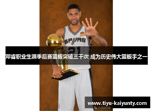 邓肯职业生涯季后赛篮板突破三千次 成为历史伟大篮板手之一 邓肯职业生涯季后赛篮板突破三千次 成为历史伟大篮板手之一