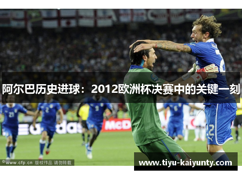 阿尔巴历史进球:2012欧洲杯决赛中的关键一刻 阿尔巴历史进球:2012欧洲杯决赛中的关键一刻