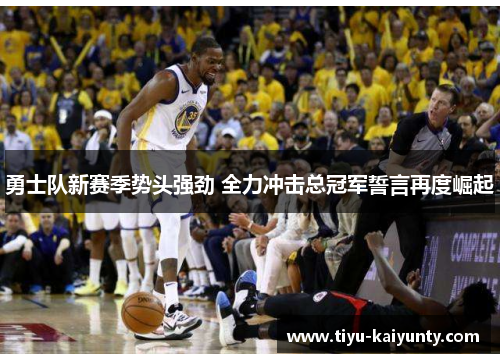 勇士队新赛季势头强劲 全力冲击总冠军誓言再度崛起 勇士队新赛季势头强劲 全力冲击总冠军誓言再度崛起
