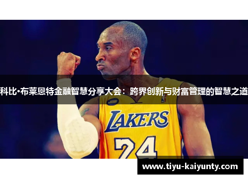 科比·布莱恩特金融智慧分享大会:跨界创新与财富管理的智慧之道 科比·布莱恩特金融智慧分享大会:跨界创新与财富管理的智慧之道