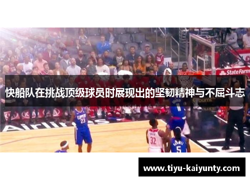 快船队在挑战顶级球员时展现出的坚韧精神与不屈斗志 快船队在挑战顶级球员时展现出的坚韧精神与不屈斗志