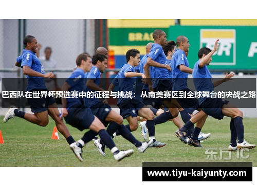 巴西队在世界杯预选赛中的征程与挑战：从南美赛区到全球舞台的决战之路