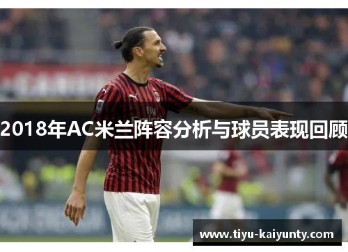 2018年AC米兰阵容分析与球员表现回顾 2018年AC米兰阵容分析与球员表现回顾