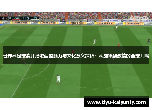 世界杯足球赛开场歌曲的魅力与文化意义探析:从旋律到激情的全球共鸣 世界杯足球赛开场歌曲的魅力与文化意义探析:从旋律到激情的全球共鸣