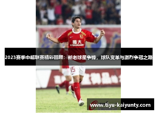 2023赛季中超联赛精彩回顾：新老球星争锋，球队变革与激烈争冠之路