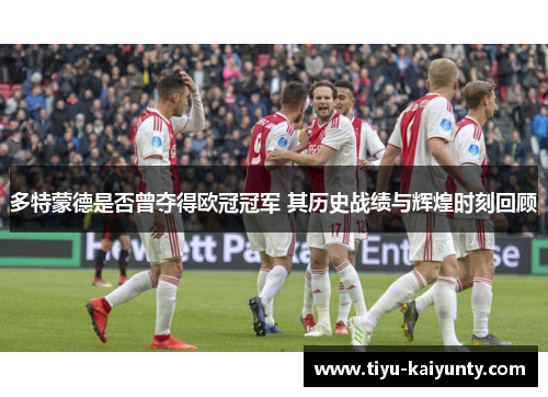 多特蒙德是否曾夺得欧冠冠军 其历史战绩与辉煌时刻回顾 多特蒙德是否曾夺得欧冠冠军 其历史战绩与辉煌时刻回顾