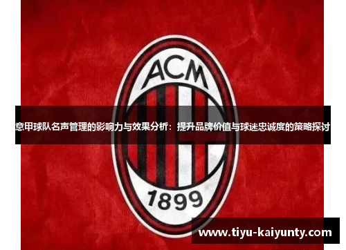 意甲球队名声管理的影响力与效果分析:提升品牌价值与球迷忠诚度的策略探讨 意甲球队名声管理的影响力与效果分析:提升品牌价值与球迷忠诚度的策略探讨