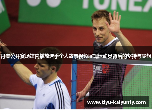 丹麦公开赛场馆内播放选手个人故事视频展现运动员背后的坚持与梦想 丹麦公开赛场馆内播放选手个人故事视频展现运动员背后的坚持与梦想