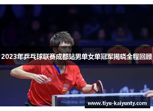 2023年乒乓球联赛成都站男单女单冠军揭晓全程回顾