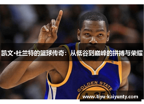凯文·杜兰特的篮球传奇:从低谷到巅峰的拼搏与荣耀 凯文·杜兰特的篮球传奇:从低谷到巅峰的拼搏与荣耀