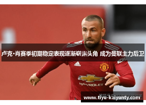 卢克·肖赛季初期稳定表现逐渐崭露头角 成为曼联主力后卫