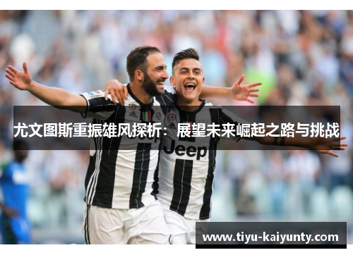 尤文图斯重振雄风探析：展望未来崛起之路与挑战