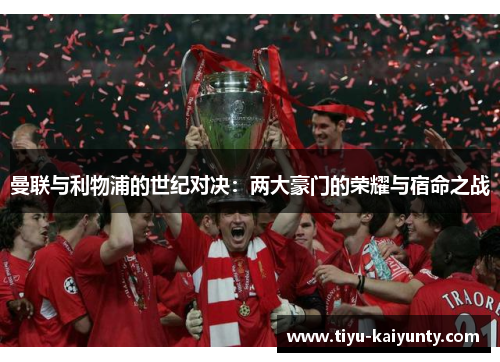 曼联与利物浦的世纪对决:两大豪门的荣耀与宿命之战 曼联与利物浦的世纪对决:两大豪门的荣耀与宿命之战