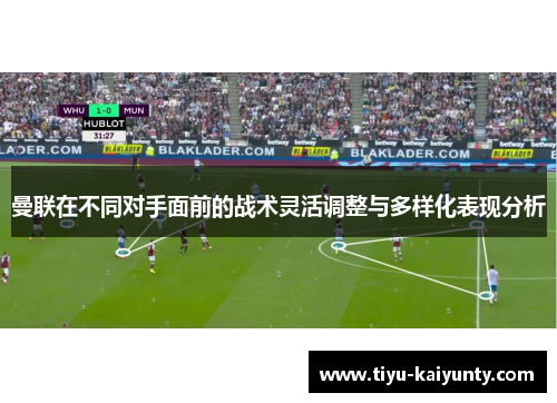 曼联在不同对手面前的战术灵活调整与多样化表现分析 曼联在不同对手面前的战术灵活调整与多样化表现分析